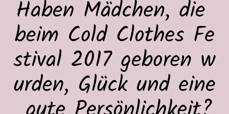 Haben Mädchen, die beim Cold Clothes Festival 2017 geboren wurden, Glück und eine gute Persönlichkeit?