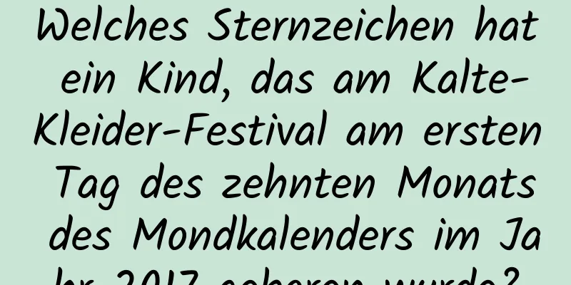 Welches Sternzeichen hat ein Kind, das am Kalte-Kleider-Festival am ersten Tag des zehnten Monats des Mondkalenders im Jahr 2017 geboren wurde?