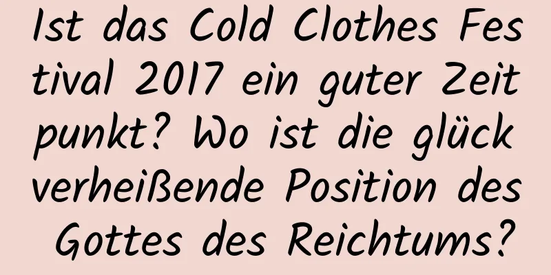 Ist das Cold Clothes Festival 2017 ein guter Zeitpunkt? Wo ist die glückverheißende Position des Gottes des Reichtums?