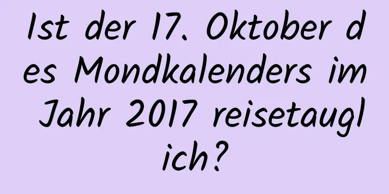 Ist der 17. Oktober des Mondkalenders im Jahr 2017 reisetauglich?