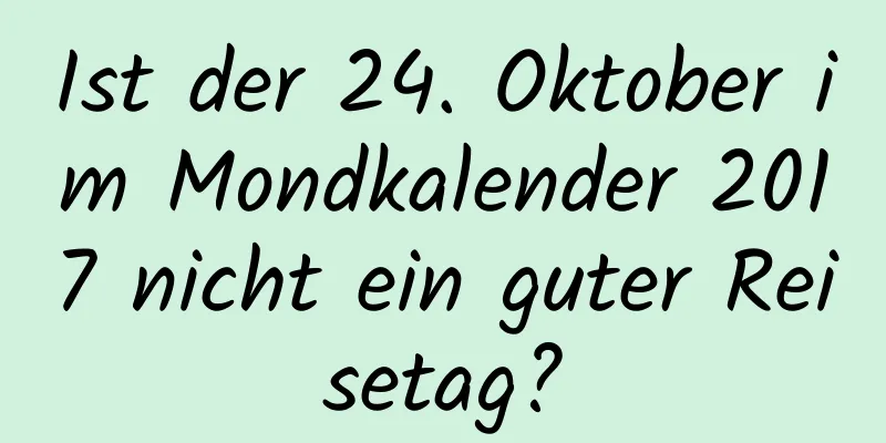 Ist der 24. Oktober im Mondkalender 2017 nicht ein guter Reisetag?