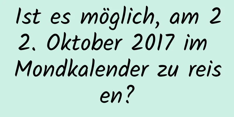 Ist es möglich, am 22. Oktober 2017 im Mondkalender zu reisen?