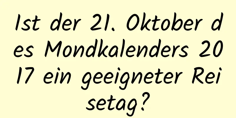 Ist der 21. Oktober des Mondkalenders 2017 ein geeigneter Reisetag?