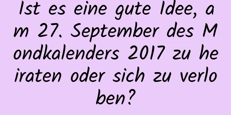 Ist es eine gute Idee, am 27. September des Mondkalenders 2017 zu heiraten oder sich zu verloben?