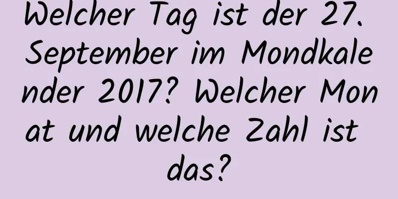 Welcher Tag ist der 27. September im Mondkalender 2017? Welcher Monat und welche Zahl ist das?