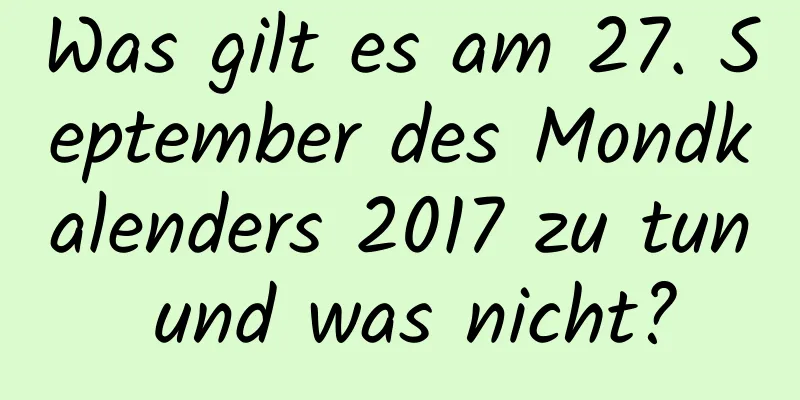 Was gilt es am 27. September des Mondkalenders 2017 zu tun und was nicht?