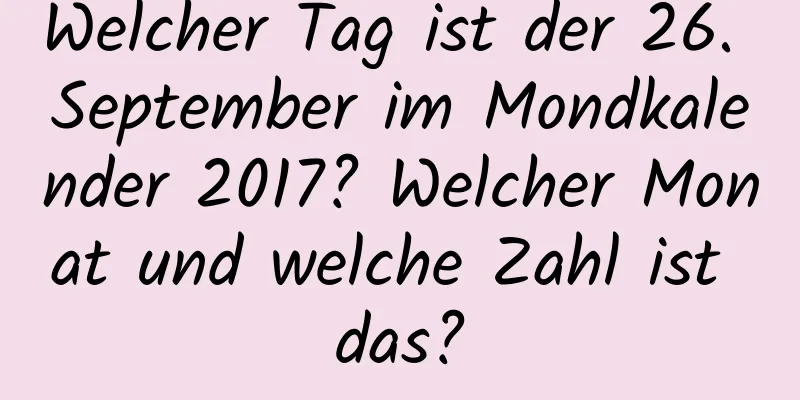 Welcher Tag ist der 26. September im Mondkalender 2017? Welcher Monat und welche Zahl ist das?