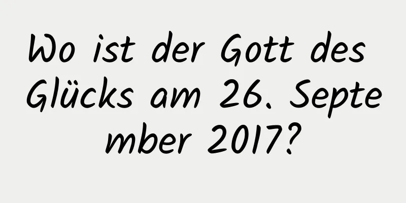 Wo ist der Gott des Glücks am 26. September 2017?