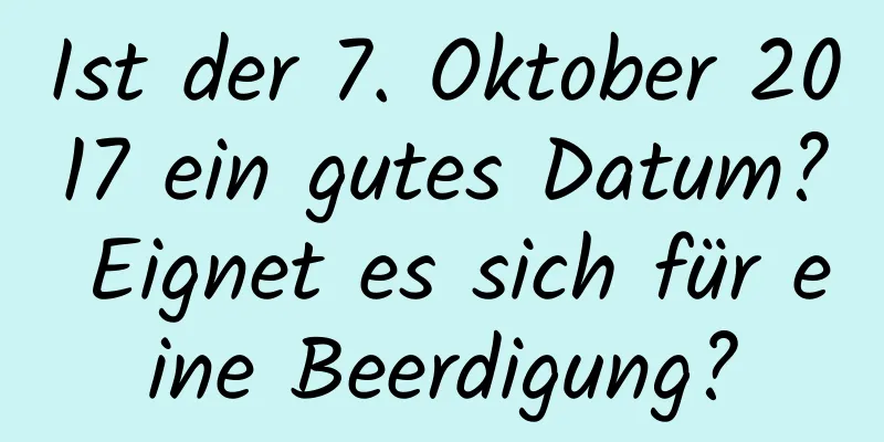 Ist der 7. Oktober 2017 ein gutes Datum? Eignet es sich für eine Beerdigung?