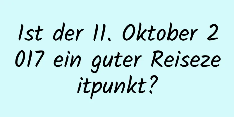 Ist der 11. Oktober 2017 ein guter Reisezeitpunkt?