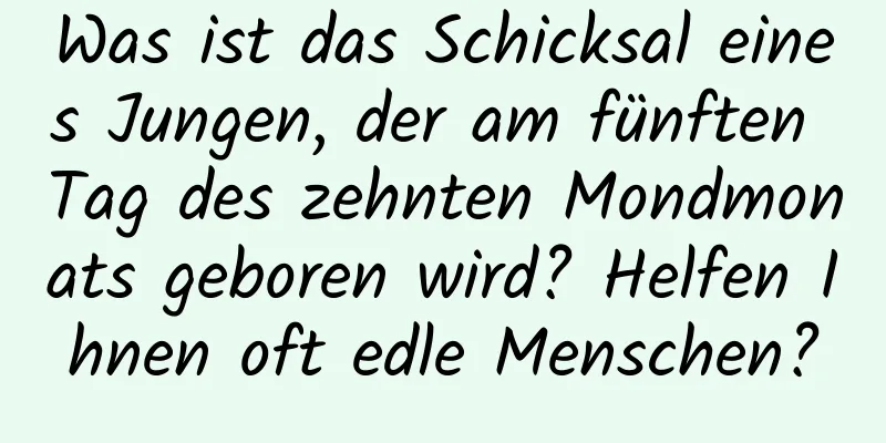 Was ist das Schicksal eines Jungen, der am fünften Tag des zehnten Mondmonats geboren wird? Helfen Ihnen oft edle Menschen?