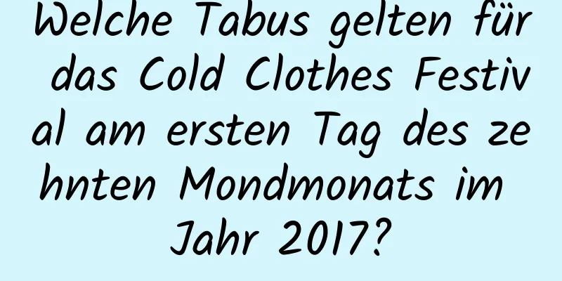 Welche Tabus gelten für das Cold Clothes Festival am ersten Tag des zehnten Mondmonats im Jahr 2017?