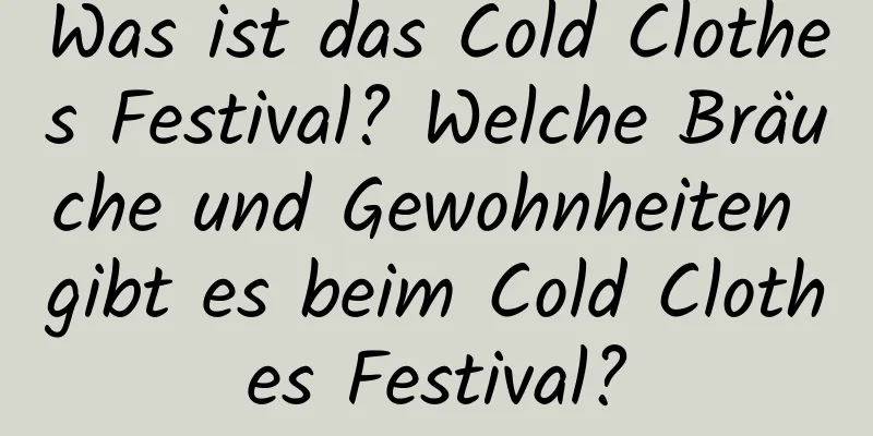 Was ist das Cold Clothes Festival? Welche Bräuche und Gewohnheiten gibt es beim Cold Clothes Festival?