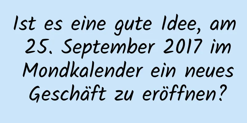 Ist es eine gute Idee, am 25. September 2017 im Mondkalender ein neues Geschäft zu eröffnen?