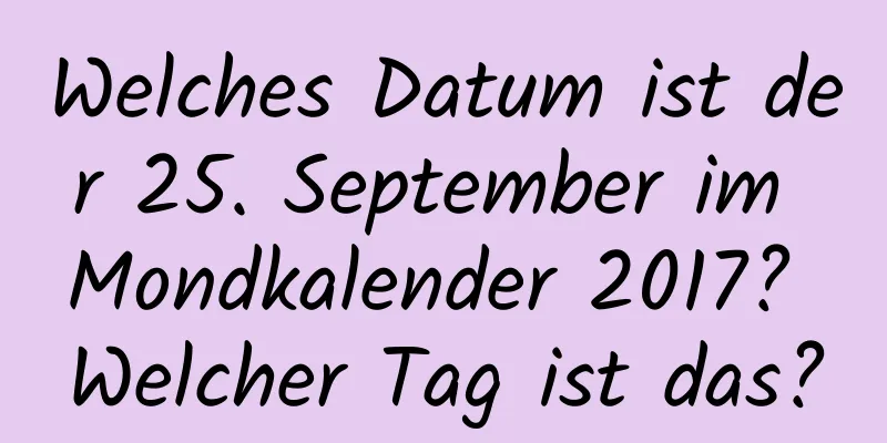 Welches Datum ist der 25. September im Mondkalender 2017? Welcher Tag ist das?