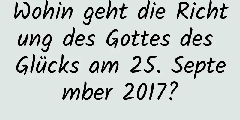 Wohin geht die Richtung des Gottes des Glücks am 25. September 2017?