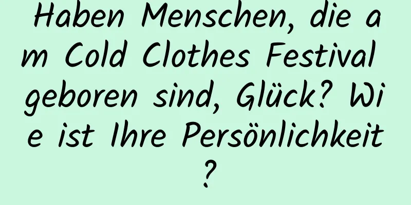 Haben Menschen, die am Cold Clothes Festival geboren sind, Glück? Wie ist Ihre Persönlichkeit?