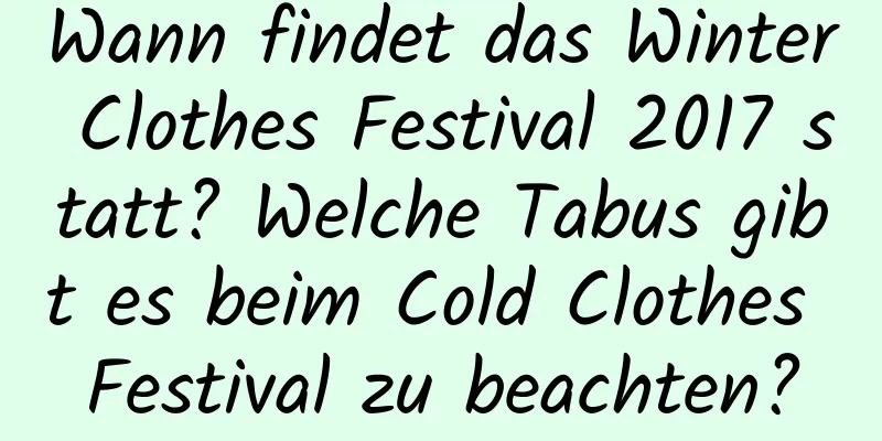 Wann findet das Winter Clothes Festival 2017 statt? Welche Tabus gibt es beim Cold Clothes Festival zu beachten?