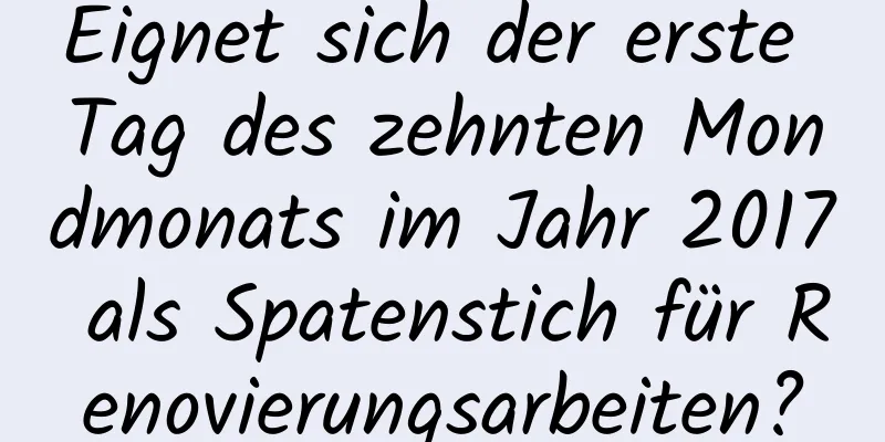 Eignet sich der erste Tag des zehnten Mondmonats im Jahr 2017 als Spatenstich für Renovierungsarbeiten?