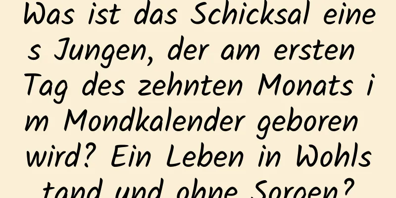 Was ist das Schicksal eines Jungen, der am ersten Tag des zehnten Monats im Mondkalender geboren wird? Ein Leben in Wohlstand und ohne Sorgen?