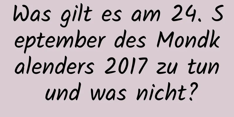 Was gilt es am 24. September des Mondkalenders 2017 zu tun und was nicht?