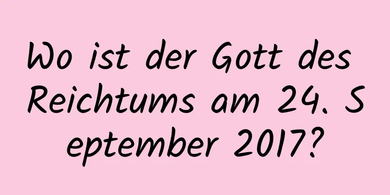 Wo ist der Gott des Reichtums am 24. September 2017?