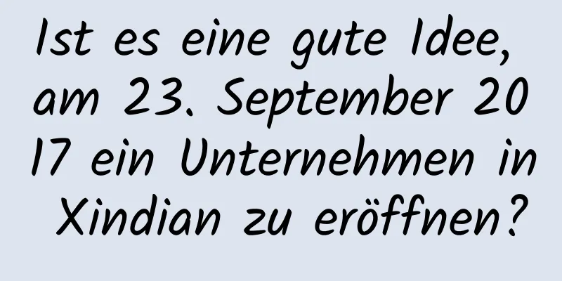 Ist es eine gute Idee, am 23. September 2017 ein Unternehmen in Xindian zu eröffnen?