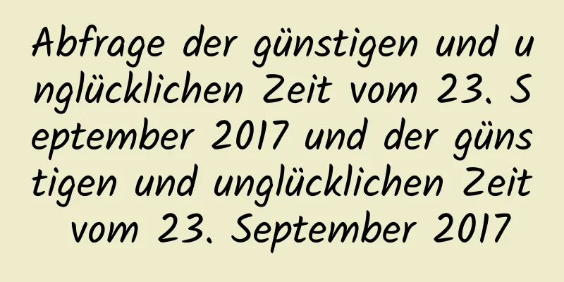 Abfrage der günstigen und unglücklichen Zeit vom 23. September 2017 und der günstigen und unglücklichen Zeit vom 23. September 2017