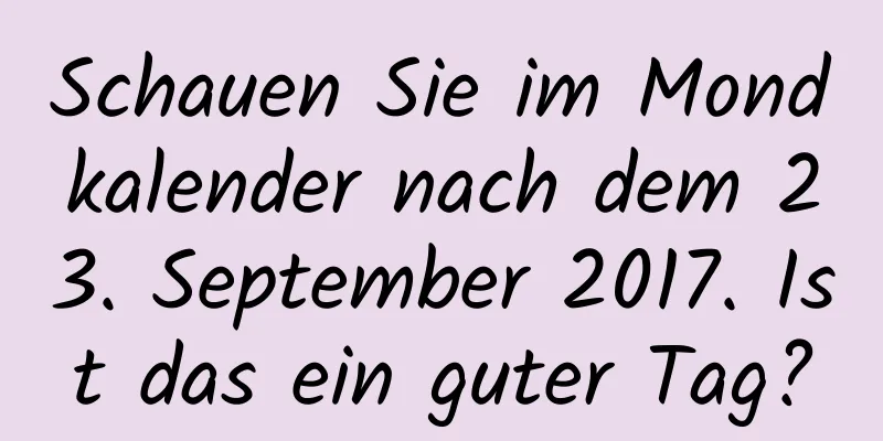 Schauen Sie im Mondkalender nach dem 23. September 2017. Ist das ein guter Tag?