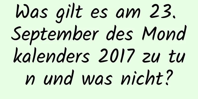 Was gilt es am 23. September des Mondkalenders 2017 zu tun und was nicht?