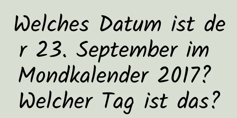 Welches Datum ist der 23. September im Mondkalender 2017? Welcher Tag ist das?