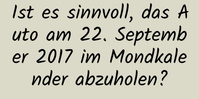 Ist es sinnvoll, das Auto am 22. September 2017 im Mondkalender abzuholen?