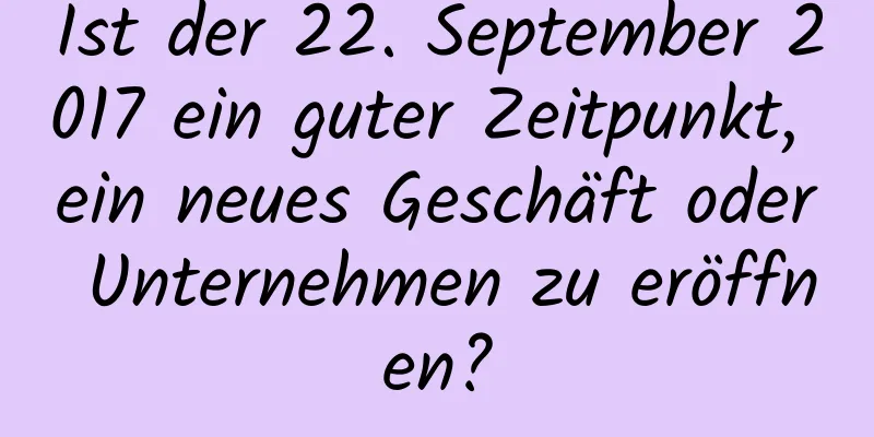 Ist der 22. September 2017 ein guter Zeitpunkt, ein neues Geschäft oder Unternehmen zu eröffnen?