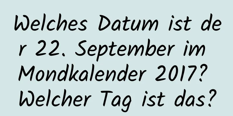 Welches Datum ist der 22. September im Mondkalender 2017? Welcher Tag ist das?