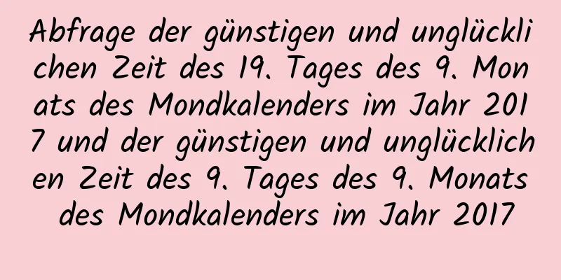 Abfrage der günstigen und unglücklichen Zeit des 19. Tages des 9. Monats des Mondkalenders im Jahr 2017 und der günstigen und unglücklichen Zeit des 9. Tages des 9. Monats des Mondkalenders im Jahr 2017