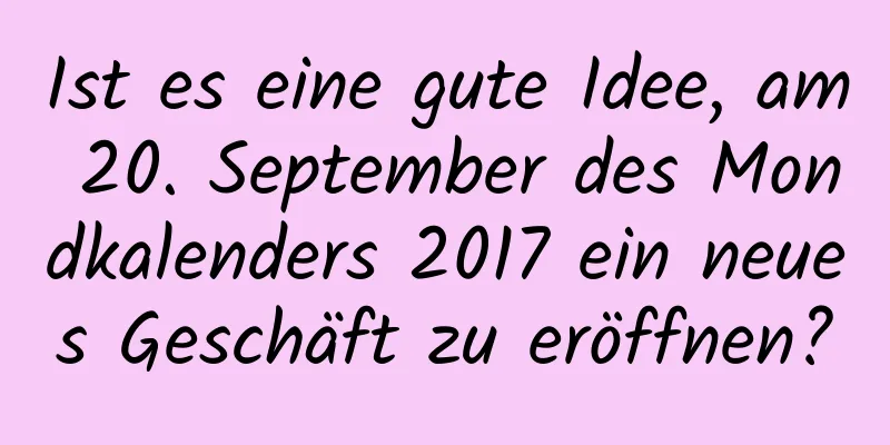 Ist es eine gute Idee, am 20. September des Mondkalenders 2017 ein neues Geschäft zu eröffnen?