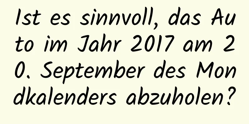 Ist es sinnvoll, das Auto im Jahr 2017 am 20. September des Mondkalenders abzuholen?