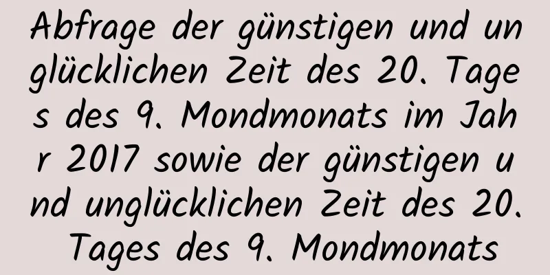 Abfrage der günstigen und unglücklichen Zeit des 20. Tages des 9. Mondmonats im Jahr 2017 sowie der günstigen und unglücklichen Zeit des 20. Tages des 9. Mondmonats