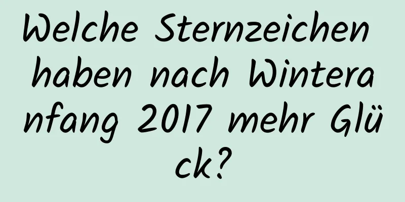 Welche Sternzeichen haben nach Winteranfang 2017 mehr Glück?