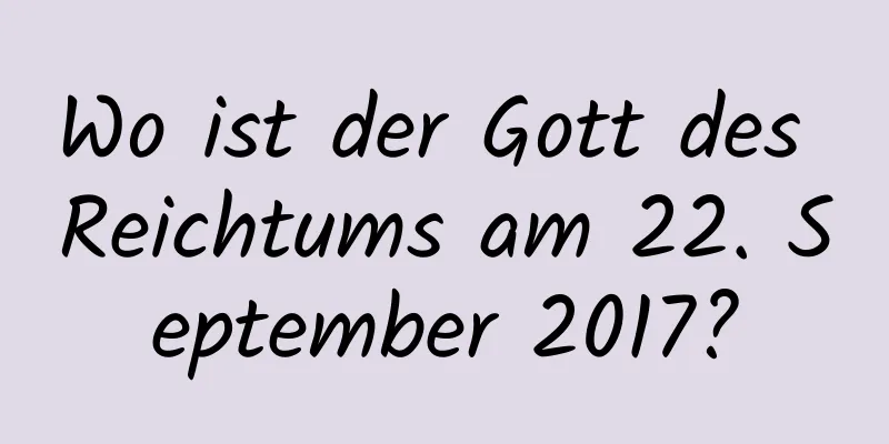 Wo ist der Gott des Reichtums am 22. September 2017?