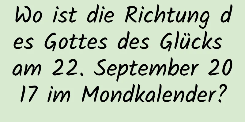 Wo ist die Richtung des Gottes des Glücks am 22. September 2017 im Mondkalender?