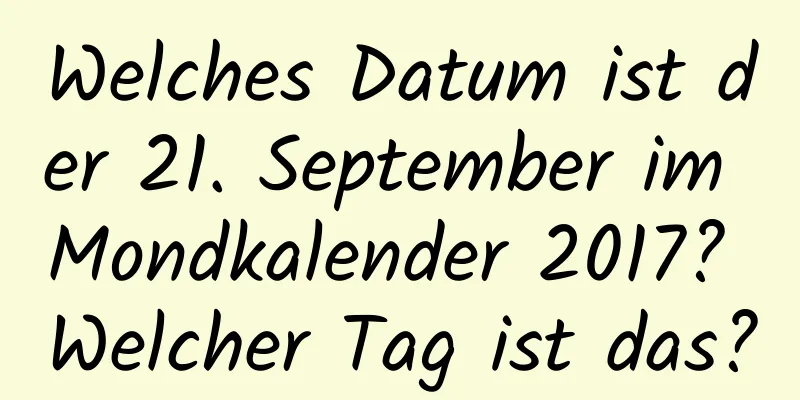 Welches Datum ist der 21. September im Mondkalender 2017? Welcher Tag ist das?