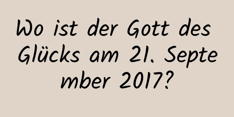 Wo ist der Gott des Glücks am 21. September 2017?