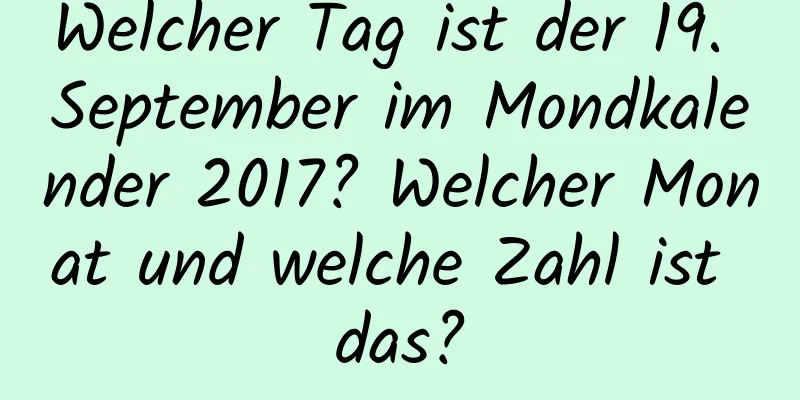 Welcher Tag ist der 19. September im Mondkalender 2017? Welcher Monat und welche Zahl ist das?