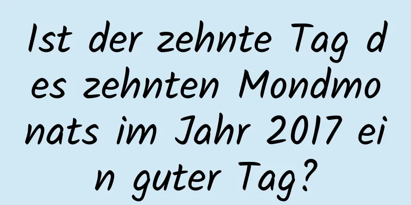 Ist der zehnte Tag des zehnten Mondmonats im Jahr 2017 ein guter Tag?