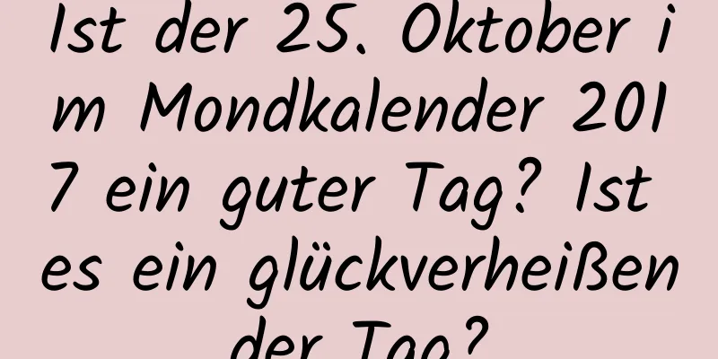 Ist der 25. Oktober im Mondkalender 2017 ein guter Tag? Ist es ein glückverheißender Tag?