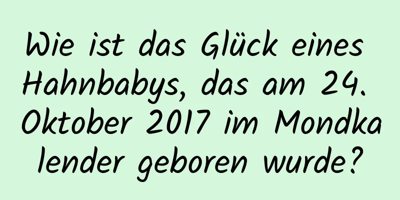 Wie ist das Glück eines Hahnbabys, das am 24. Oktober 2017 im Mondkalender geboren wurde?