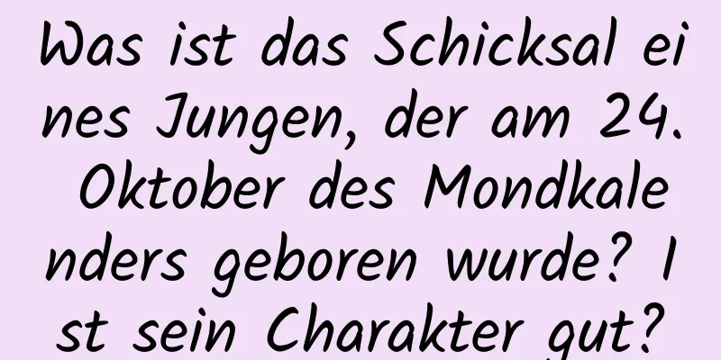 Was ist das Schicksal eines Jungen, der am 24. Oktober des Mondkalenders geboren wurde? Ist sein Charakter gut?