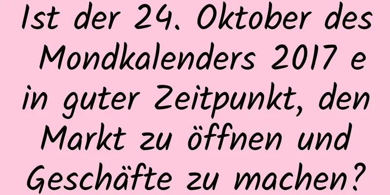 Ist der 24. Oktober des Mondkalenders 2017 ein guter Zeitpunkt, den Markt zu öffnen und Geschäfte zu machen?