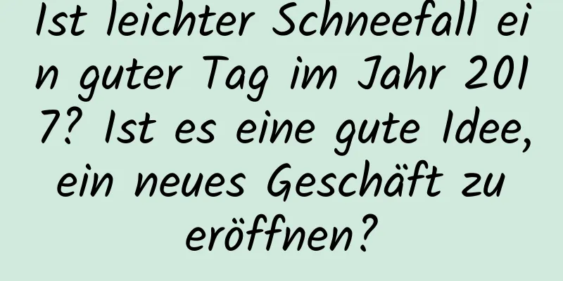 Ist leichter Schneefall ein guter Tag im Jahr 2017? Ist es eine gute Idee, ein neues Geschäft zu eröffnen?